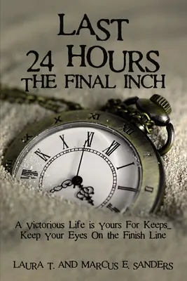 Die letzten 24 Stunden, der letzte Zentimeter: Ein siegreiches Leben ist für immer dein. . . Behalten Sie die Ziellinie im Auge - Last 24 Hours, the Final Inch: A Victorious Life Is Yours for Keeps . . . Keep Your Eyes on the Finish Line
