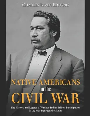 Amerikanische Ureinwohner im Bürgerkrieg: Die Geschichte und das Vermächtnis der Teilnahme verschiedener Indianerstämme am Krieg zwischen den Staaten - Native Americans in the Civil War: The History and Legacy of Various Indian Tribes' Participation in the War Between the States