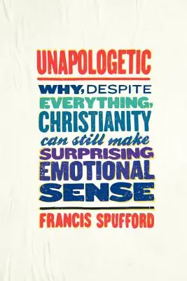 Unapologetisch: Warum das Christentum trotz allem einen überraschenden emotionalen Sinn haben kann - Unapologetic: Why, Despite Everything, Christianity Can Still Make Surprising Emotional Sense