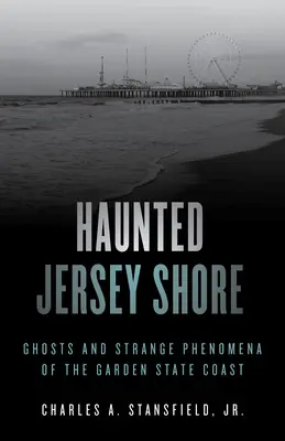 Spuk an der Jersey-Küste: Geister und seltsame Phänomene an der Küste des Garden State - Haunted Jersey Shore: Ghosts and Strange Phenomena of the Garden State Coast