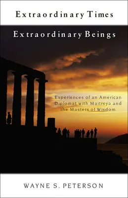 Außergewöhnliche Zeiten Außergewöhnliche Wesen: Erlebnisse eines amerikanischen Diplomaten mit Maitreya und den Meistern der Weisheit - Extraordinary Times Extraordinary Beings: Experiences of an American Diplomat with Maitreya and the Masters of Wisdom
