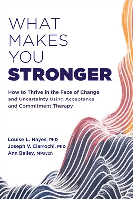 Was Sie stärker macht: Wie Sie mit Hilfe der Akzeptanz- und Commitment-Therapie Veränderungen und Ungewissheit trotzen können - What Makes You Stronger: How to Thrive in the Face of Change and Uncertainty Using Acceptance and Commitment Therapy