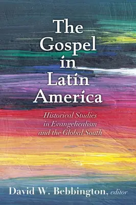 Das Evangelium in Lateinamerika: Historische Studien über den Evangelikalismus und den globalen Süden - Gospel in Latin America: Historical Studies in Evangelicalism and the Global South