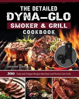 Das ausführliche Dyna-Glo Smoker & Grill Kochbuch: 300 schmackhafte und einzigartige Rezepte für Vielbeschäftigte und Anfänger - The Detailed Dyna-Glo Smoker & Grill Cookbook: 300 Tasty and Unique Recipes that Busy and Novice Can Cook