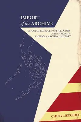 Import des Archivs: Die US-amerikanische Kolonialherrschaft auf den Philippinen und die Entstehung der amerikanischen Archivgeschichte - Import of the Archive: U.S. Colonial Rule of the Philippines and the Making of American Archival History