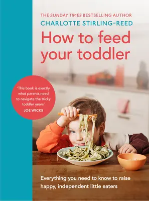 How to Feed Your Toddler - Alles, was Sie wissen müssen, um glückliche, unabhängige kleine Esser aufzuziehen - How to Feed Your Toddler - Everything you need to know to raise happy, independent little eaters