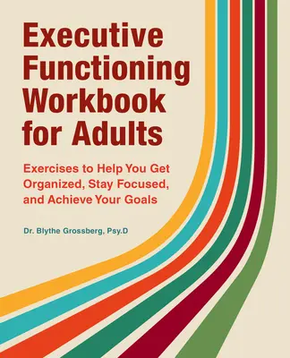 Executive Functioning Workbook für Erwachsene: Übungen, die Ihnen helfen, sich zu organisieren, sich zu konzentrieren und Ihre Ziele zu erreichen - Executive Functioning Workbook for Adults: Exercises to Help You Get Organized, Stay Focused, and Achieve Your Goals