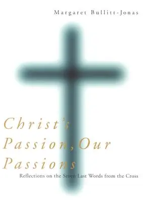 Die Passion Christi, unsere Leidenschaften: Überlegungen zu den sieben letzten Worten vom Kreuz - Christ's Passion, Our Passions: Reflections on the Seven Last Words from the Cross