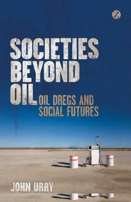 Gesellschaften jenseits des Öls: Ölverschmutzung und soziale Zukunft - Societies Beyond Oil: Oil Dregs and Social Futures