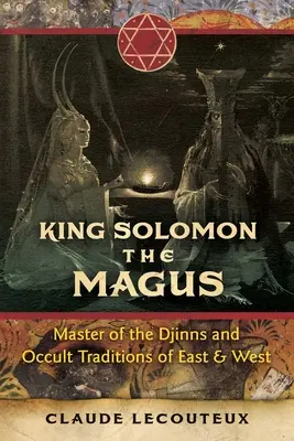 König Salomon der Magus: Meister der Dschinns und der okkulten Traditionen von Ost und West - King Solomon the Magus: Master of the Djinns and Occult Traditions of East and West