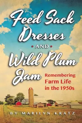 Feedsack-Kleider und Wildpflaumenmarmelade Erinnerungen an das Farmleben in den 1950er Jahren - Feedsack Dresses and Wild Plum Jam Remembering Farm Life in the 1950s