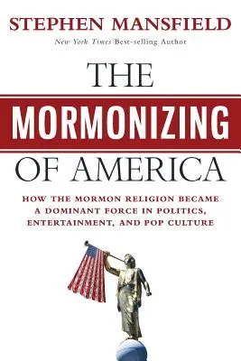 Die Mormonisierung Amerikas: Wie die mormonische Religion zu einer dominierenden Kraft in Politik, Unterhaltung und Popkultur wurde - The Mormonizing of America: How the Mormon Religion became a dominant force in politics, entertainment, and pop culture