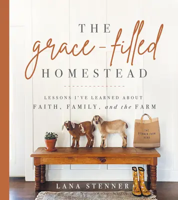 Das von Gnade erfüllte Gehöft: Lektionen, die ich über Glaube, Familie und den Bauernhof gelernt habe - The Grace-Filled Homestead: Lessons I've Learned about Faith, Family, and the Farm