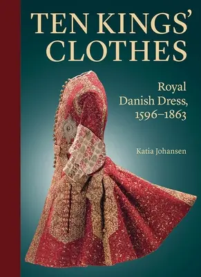 Zehn Königskleider: Königliche dänische Kleidung, 1596-1863 - Ten Kings' Clothes: Royal Danish Dress, 1596-1863