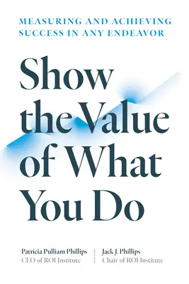 Zeigen Sie den Wert dessen, was Sie tun: Messen und Erreichen von Erfolg in jedem Unterfangen - Show the Value of What You Do: Measuring and Achieving Success in Any Endeavor