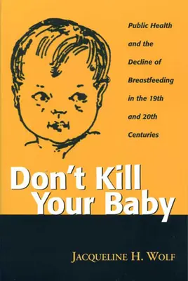 Töte dein Baby nicht: Öffentliche Gesundheit und der Niedergang des Stillens im 19. und 20. Jahrhundert - Don't Kill Your Baby: Public Health and the Decline of Breastf in the 19th and 20th Centuries