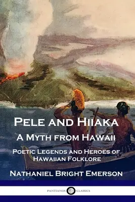 Pele und Hiiaka: Ein Mythos aus Hawaii Poetische Legenden und Helden der hawaiianischen Folklore - Pele and Hiiaka: A Myth from Hawaii Poetic Legends and Heroes of Hawaiian Folklore