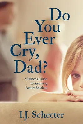 Weinst du manchmal, Dad? Der Leitfaden eines Vaters zum Überleben von Familientrennungen - Do You Ever Cry, Dad?: A Father's Guide to Surviving Family Breakup