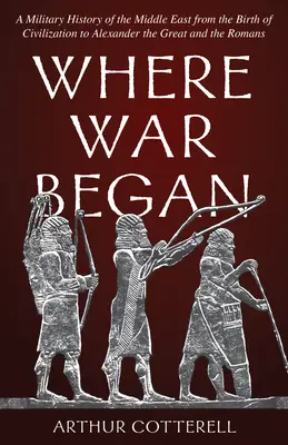 Wo der Krieg begann: Eine Militärgeschichte des Nahen Ostens von der Geburt der Zivilisation bis zu Alexander dem Großen und den Römern - Where War Began: A Military History of the Middle East from the Birth of Civilization to Alexander the Great and the Romans