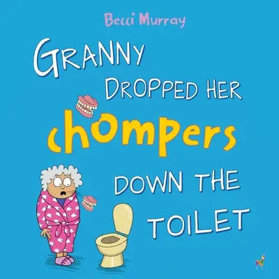 Granny Dropped Her Chompers Down the Toilet: ein lustiges Bilderbuch für Kinder von 3-7 Jahren - Granny Dropped Her Chompers Down the Toilet: a funny picture book for children aged 3-7 years