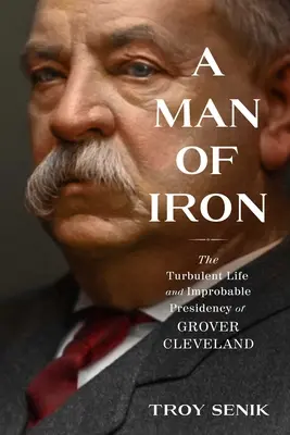 Ein Mann aus Eisen: Das turbulente Leben und die unwahrscheinliche Präsidentschaft von Grover Cleveland - A Man of Iron: The Turbulent Life and Improbable Presidency of Grover Cleveland