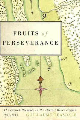 Früchte der Beharrlichkeit: Die französische Präsenz in der Region um den Detroit River, 1701-1815, Band 4 - Fruits of Perseverance: The French Presence in the Detroit River Region, 1701-1815volume 4