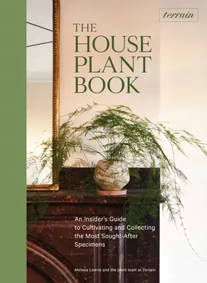 Terrain: Das Zimmerpflanzenbuch: Ein Insider-Leitfaden für die Kultivierung und das Sammeln der begehrtesten Exemplare - Terrain: The Houseplant Book: An Insider's Guide to Cultivating and Collecting the Most Sought-After Specimens