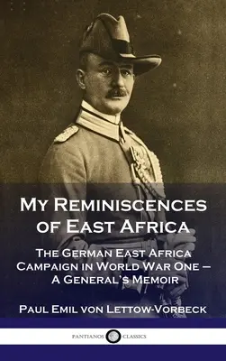Meine Erinnerungen an Ostafrika: Der deutsche Ostafrika-Feldzug im Ersten Weltkrieg - Erinnerungen eines Generals - My Reminiscences of East Africa: The German East Africa Campaign in World War One - A General's Memoir