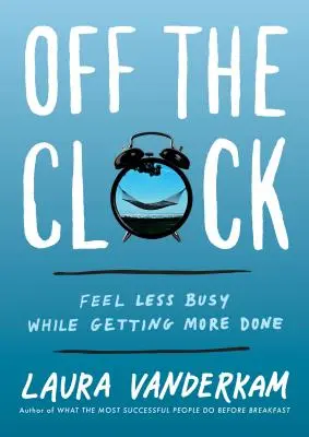 Außerhalb der Uhr: Fühlen Sie sich weniger beschäftigt und erledigen Sie mehr - Off the Clock: Feel Less Busy While Getting More Done