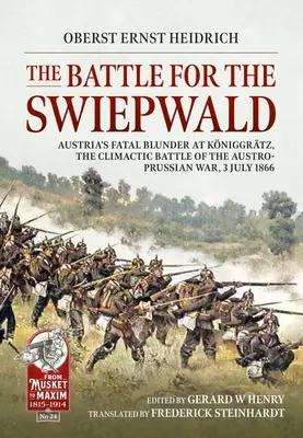 Die Schlacht um den Swiepwald: Österreichs verhängnisvoller Fehler bei Königgratz, die Entscheidungsschlacht des österreichisch-preußischen Krieges, 3. Juli 1866 - The Battle for the Swiepwald: Austria's Fatal Blunder at Koniggratz, the Climactic Battle of the Austro-Prussian War, 3 July 1866