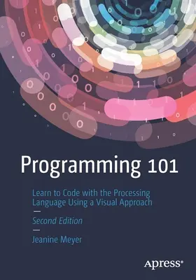 Programmieren 101: Programmieren lernen mit der Programmiersprache Processing anhand eines visuellen Ansatzes - Programming 101: Learn to Code with the Processing Language Using a Visual Approach