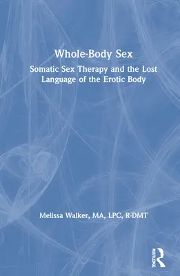 Ganzkörper-Sex: Somatische Sexualtherapie und die verlorene Sprache des erotischen Körpers - Whole-Body Sex: Somatic Sex Therapy and the Lost Language of the Erotic Body