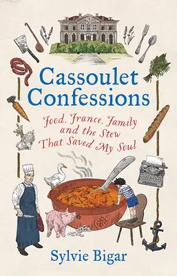 Cassoulet Bekenntnisse: Essen, Frankreich, Familie und der Eintopf, der meine Seele gerettet hat - Cassoulet Confessions: Food, France, Family and the Stew That Saved My Soul