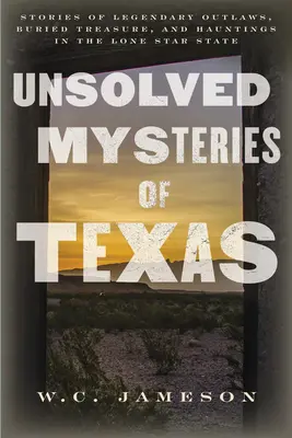 Ungelöste Geheimnisse von Texas: Geschichten über legendäre Outlaws, vergrabene Schätze und Spuk im Lone Star State - Unsolved Mysteries of Texas: Stories of Legendary Outlaws, Buried Treasure, and Hauntings in the Lone Star State