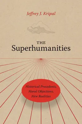 Die Übermenschlichkeiten: Historische Präzedenzfälle, moralische Einwände, neue Realitäten - The Superhumanities: Historical Precedents, Moral Objections, New Realities