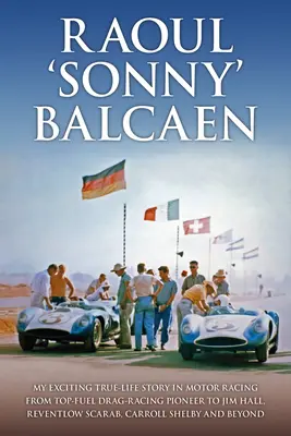 Raoul 'Sonny' Balcaen: Meine aufregende, wahre Geschichte im Motorsport vom Top-Fuel-Drag-Racing-Pionier zu Jim Hall, Reventlow Scarab, Carroll S - Raoul 'Sonny' Balcaen: My Exciting True-Life Story in Motor Racing from Top-Fuel Drag-Racing Pioneer to Jim Hall, Reventlow Scarab, Carroll S