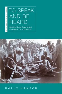 Sprechen und gehört werden: Auf der Suche nach einer guten Regierung in Uganda, Ca. 1500-2015 - To Speak and Be Heard: Seeking Good Government in Uganda, Ca. 1500-2015