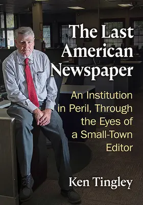 Die letzte amerikanische Zeitung: Eine Institution in Gefahr, durch die Augen eines Kleinstadtredakteurs - The Last American Newspaper: An Institution in Peril, Through the Eyes of a Small-Town Editor