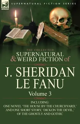 Die gesammelten übernatürlichen und unheimlichen Romane von J. Sheridan Le Fanu: Band 3-einschließlich eines Romans „Das Haus am Kirchhof“ und einer Kurzgeschichte, - The Collected Supernatural and Weird Fiction of J. Sheridan Le Fanu: Volume 3-Including One Novel 'The House by the Churchyard, ' and One Short Story,