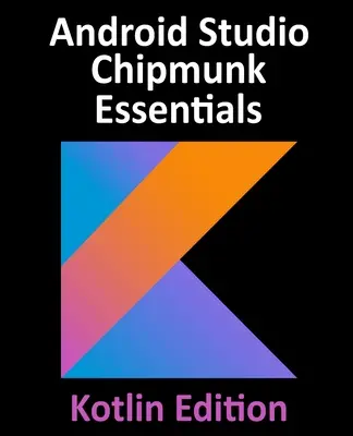 Android Studio Chipmunk Essentials - Kotlin Edition: Entwickeln von Android-Apps mit Android Studio 2021.2.1 und Kotlin - Android Studio Chipmunk Essentials - Kotlin Edition: Developing Android Apps Using Android Studio 2021.2.1 and Kotlin