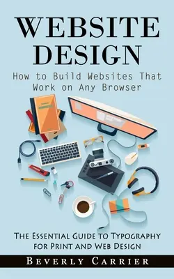 Website-Design: Wie man Websites erstellt, die auf jedem Browser funktionieren (The Essential Guide to Typography for Print and Web Design) - Website Design: How to Build Websites That Work on Any Browser (The Essential Guide to Typography for Print and Web Design)