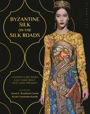 Byzantinische Seide auf den Seidenstrassen: Reisen zwischen Ost und West, Vergangenheit und Gegenwart - Byzantine Silk on the Silk Roads: Journeys Between East and West, Past and Present