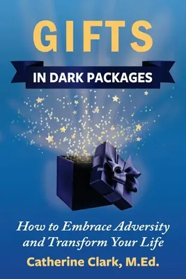 Geschenke in dunklen Paketen: Wie Sie das Unglück umarmen, Ihr Leben verändern und Freude erleben - Gifts in Dark Packages: How to Embrace Adversity, Transform Your Life and Experience Joy