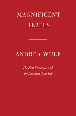 Prächtige Rebellen: Die ersten Romantiker und die Erfindung des Selbst - Magnificent Rebels: The First Romantics and the Invention of the Self