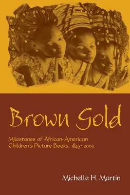 Braunes Gold: Meilensteine der afroamerikanischen Kinderbilderbücher, 1845-2002 - Brown Gold: Milestones of African American Children's Picture Books, 1845-2002