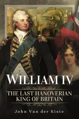 Wilhelm IV.: Der letzte hannoversche König von Großbritannien - William IV: The Last Hanoverian King of Britain