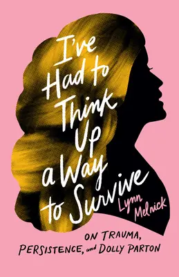 Ich musste mir etwas einfallen lassen, um zu überleben: Über Trauma, Hartnäckigkeit und Dolly Parton - I've Had to Think Up a Way to Survive: On Trauma, Persistence, and Dolly Parton