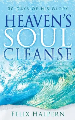 Heaven's Soul Cleanse: 30 Tage in seiner Herrlichkeit - Heaven's Soul Cleanse: 30 Days of His Glory