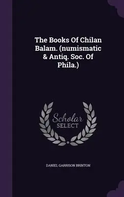 Die Bücher von Chilan Balam. (Numismatische & Antiq. Soc. von Phila.) - The Books Of Chilan Balam. (numismatic & Antiq. Soc. Of Phila.)