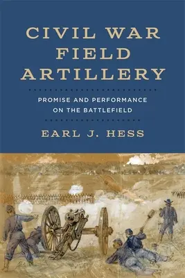 Feldartillerie im Bürgerkrieg: Versprechen und Leistung auf dem Schlachtfeld - Civil War Field Artillery: Promise and Performance on the Battlefield